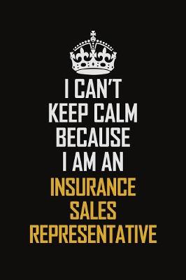 Book cover for I Can't Keep Calm Because I Am An Insurance Sales Representative