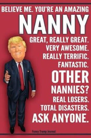 Cover of Funny Trump Journal - Believe Me. You're An Amazing Nanny Great, Really Great. Very Awesome. Fantastic. Other Nannies Total Disasters. Ask Anyone.