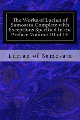 Book cover for The Works of Lucian of Samosata Complete with Exceptions Specified in the Preface Volume III of IV