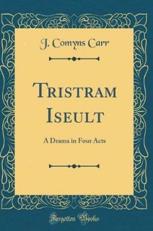 Cover of Tristram Iseult: A Drama in Four Acts (Classic Reprint)