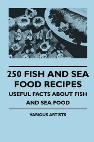 Cover of 250 Fish And Sea Food Recipes - Useful Facts About Fish And Sea Food