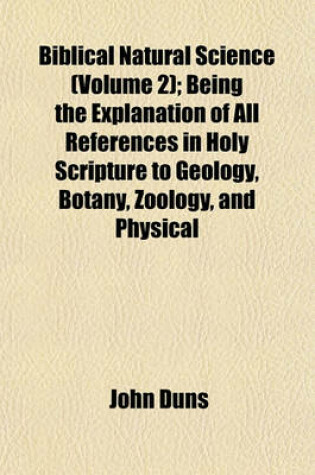 Cover of Biblical Natural Science (Volume 2); Being the Explanation of All References in Holy Scripture to Geology, Botany, Zoology, and Physical