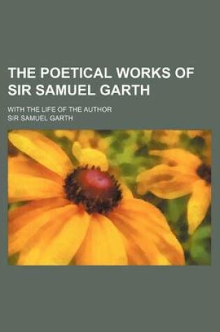 Cover of The Poetical Works of Sir Samuel Garth; With the Life of the Author