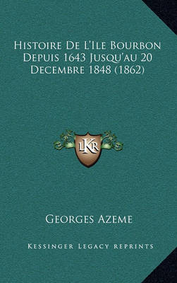 Cover of Histoire de L'Ile Bourbon Depuis 1643 Jusqu'au 20 Decembre 1848 (1862)