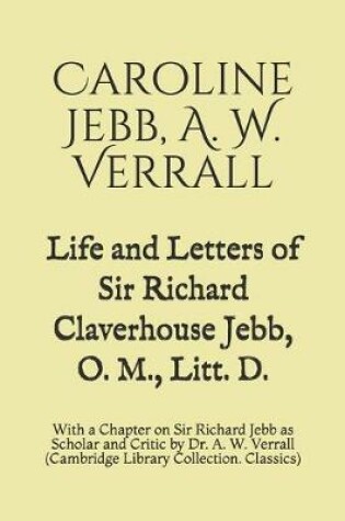 Cover of Life and Letters of Sir Richard Claverhouse Jebb, O. M., Litt. D.