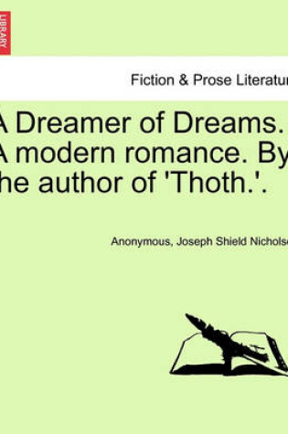 Cover of A Dreamer of Dreams. a Modern Romance. by the Author of 'Thoth.'.