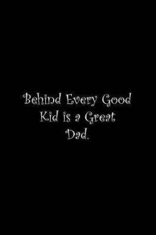 Cover of Behind Every Good Kid is a Great Dad