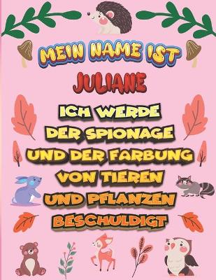 Book cover for Mein Name ist Juliane Ich werde der Spionage und der F�rbung von Tieren und Pflanzen beschuldigt