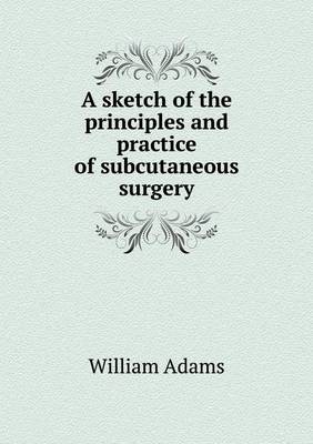 Book cover for A sketch of the principles and practice of subcutaneous surgery