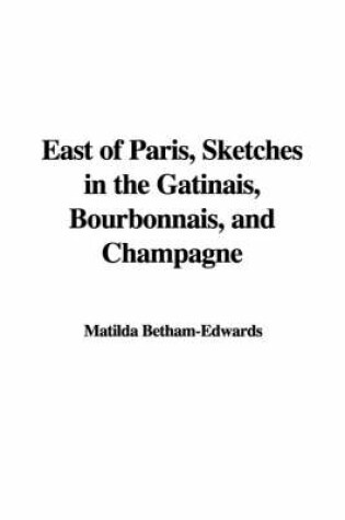 Cover of East of Paris, Sketches in the Gbtinais, Bourbonnais, and Champagne