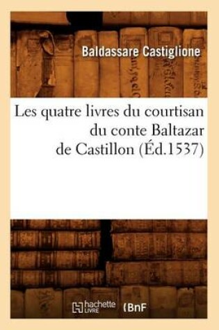 Cover of Les Quatre Livres Du Courtisan Du Conte Baltazar de Castillon (Ed.1537)