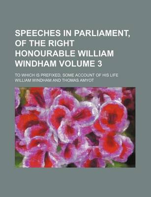 Book cover for Speeches in Parliament, of the Right Honourable William Windham Volume 3; To Which Is Prefixed, Some Account of His Life