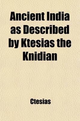 Book cover for Ancient India as Described by Ktesias the Knidian; Being a Translation of the Abridgement of His Indika by Photios, and of the Fragments of That WOR