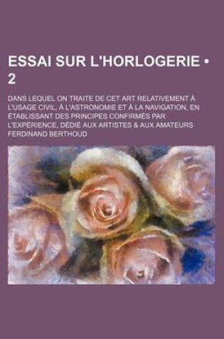 Cover of Essai Sur L'Horlogerie (2); Dans Lequel on Traite de CET Art Relativement A L'Usage Civil, A L'Astronomie Et a la Navigation, En Etablissant Des Princ