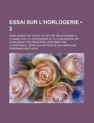 Book cover for Essai Sur L'Horlogerie (2); Dans Lequel on Traite de CET Art Relativement A L'Usage Civil, A L'Astronomie Et a la Navigation, En Etablissant Des Princ