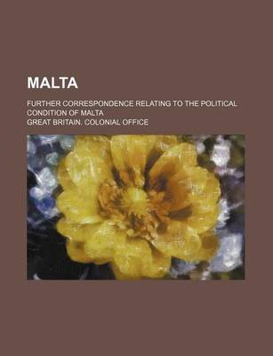 Book cover for Malta; Further Correspondence Relating to the Political Condition of Malta