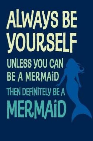 Cover of Always Be Yourself Unless You Can Be A Mermaid - 120 Page, 5 x 8 Lined Writing Journal