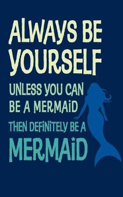 Book cover for Always Be Yourself Unless You Can Be A Mermaid - 120 Page, 5 x 8 Lined Writing Journal