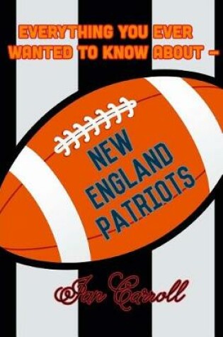 Cover of Everything You Ever Wanted to Know About New England Patriots