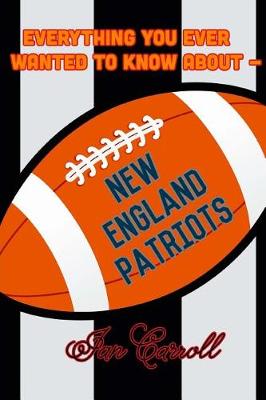 Book cover for Everything You Ever Wanted to Know About New England Patriots
