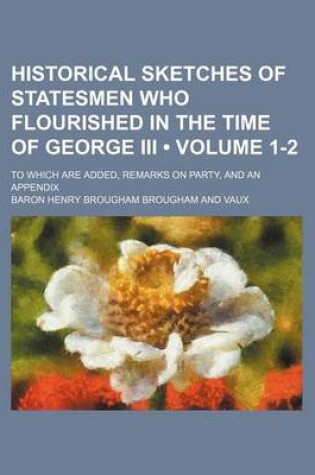 Cover of Historical Sketches of Statesmen Who Flourished in the Time of George III (Volume 1-2); To Which Are Added, Remarks on Party, and an Appendix