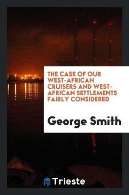 Book cover for The Case of Our West-African Cruisers and West-African Settlements Fairly Considered