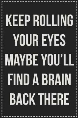 Cover of Keep Rolling Your Eyes Maybe You'll Find a Brain Back There