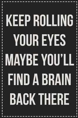Book cover for Keep Rolling Your Eyes Maybe You'll Find a Brain Back There