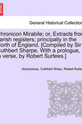 Cover of Chronicon Mirabile; Or, Extracts from Parish Registers; Principally in the North of England. [Compiled by Sir Cuthbert Sharpe. with a Prologue, in Verse, by Robert Surtees.]