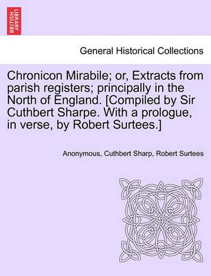 Book cover for Chronicon Mirabile; Or, Extracts from Parish Registers; Principally in the North of England. [Compiled by Sir Cuthbert Sharpe. with a Prologue, in Verse, by Robert Surtees.]