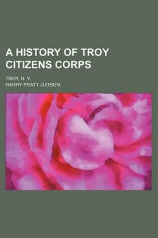 Cover of A History of Troy Citizens Corps; Troy, N. Y.