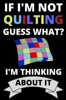 Book cover for If I'm Not Quilting Guess What? I'm Thinking About It