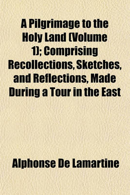 Book cover for A Pilgrimage to the Holy Land (Volume 1); Comprising Recollections, Sketches, and Reflections, Made During a Tour in the East