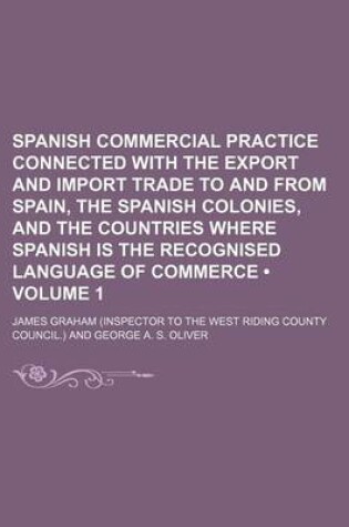 Cover of Spanish Commercial Practice Connected with the Export and Import Trade to and from Spain, the Spanish Colonies, and the Countries Where Spanish Is the Recognised Language of Commerce (Volume 1)