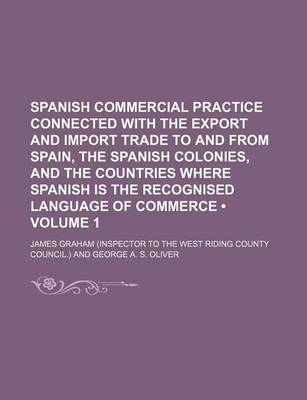 Book cover for Spanish Commercial Practice Connected with the Export and Import Trade to and from Spain, the Spanish Colonies, and the Countries Where Spanish Is the Recognised Language of Commerce (Volume 1)