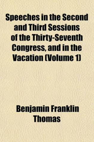 Cover of Speeches in the Second and Third Sessions of the Thirty-Seventh Congress, and in the Vacation (Volume 1)