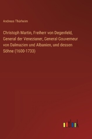 Cover of Christoph Martin, Freiherr von Degenfeld, General der Venezianer, General-Gouverneur von Dalmazien und Albanien, und dessen Söhne (1600-1733)