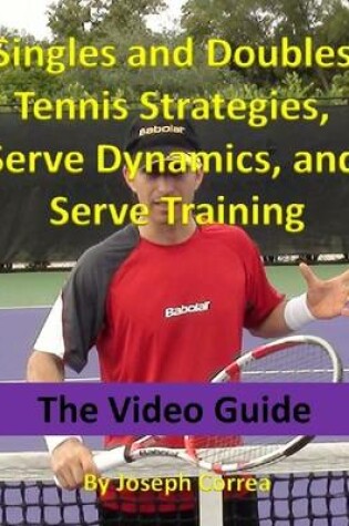 Cover of Singles and Doubles Tennis Strategies, Serve Dynamics, and Serve Training: The Video Guide
