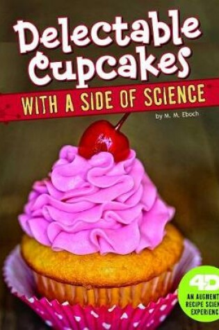 Cover of Delectable Cupcakes with a Side of Science: 4D An Augmented Recipe Science Experience