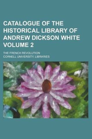 Cover of Catalogue of the Historical Library of Andrew Dickson White; The French Revolution Volume 2