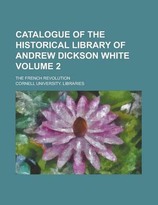 Book cover for Catalogue of the Historical Library of Andrew Dickson White; The French Revolution Volume 2