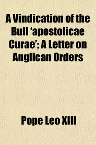 Cover of A Vindication of the Bull 'Apostolicae Curae'; A Letter on Anglican Orders