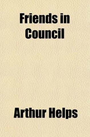 Cover of Friends in Council (Volume 1); A Series of Readings and Discourses Thereon