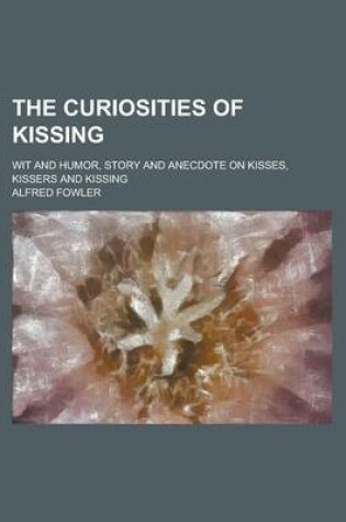 Cover of The Curiosities of Kissing; Wit and Humor, Story and Anecdote on Kisses, Kissers and Kissing