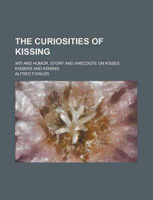 Book cover for The Curiosities of Kissing; Wit and Humor, Story and Anecdote on Kisses, Kissers and Kissing