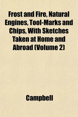 Book cover for Frost and Fire, Natural Engines, Tool-Marks and Chips, with Sketches Taken at Home and Abroad (Volume 2)