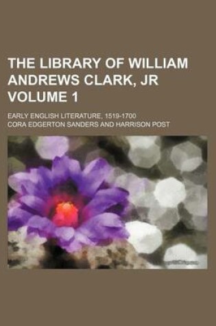 Cover of The Library of William Andrews Clark, Jr Volume 1; Early English Literature, 1519-1700