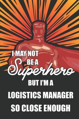 Book cover for I May Not Be a Superhero But I'm a Logistics Manager So Close Enough