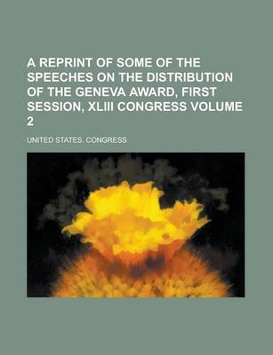 Book cover for A Reprint of Some of the Speeches on the Distribution of the Geneva Award, First Session, XLIII Congress Volume 2