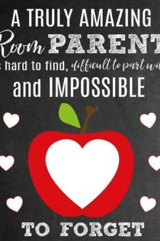 Cover of A Truly Amazing Room Parent Is Hard To Find, Difficult To Part With And Impossible To Forget